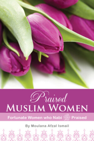 Praised Muslim Women: Fortunate Women who Nabi ﷺ Praised